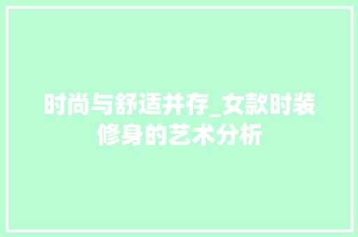 时尚与舒适并存_女款时装修身的艺术分析 客厅装修