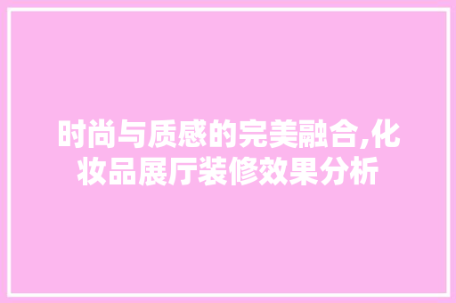 时尚与质感的完美融合,化妆品展厅装修效果分析 现代风格装饰