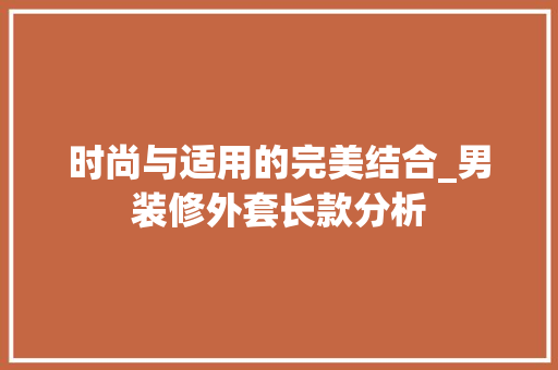 时尚与适用的完美结合_男装修外套长款分析 中式风格装饰