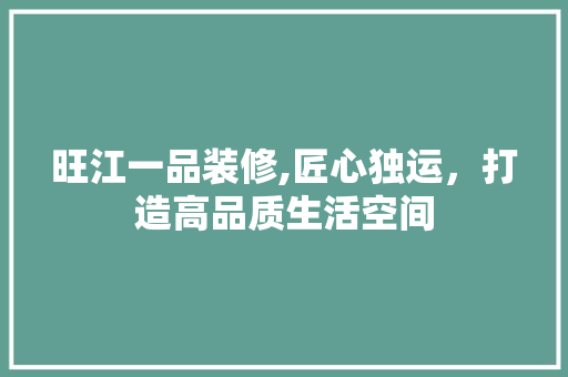 旺江一品装修,匠心独运，打造高品质生活空间 软装设计