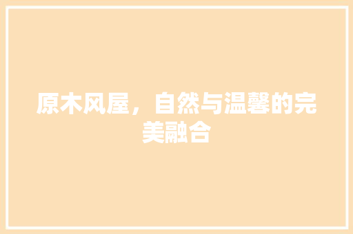 原木风屋，自然与温馨的完美融合 卧室装修