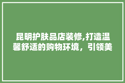 昆明护肤品店装修,打造温馨舒适的购物环境，引领美丽生活新潮流