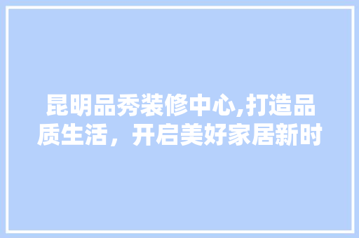 昆明品秀装修中心,打造品质生活，开启美好家居新时代 卧室装修