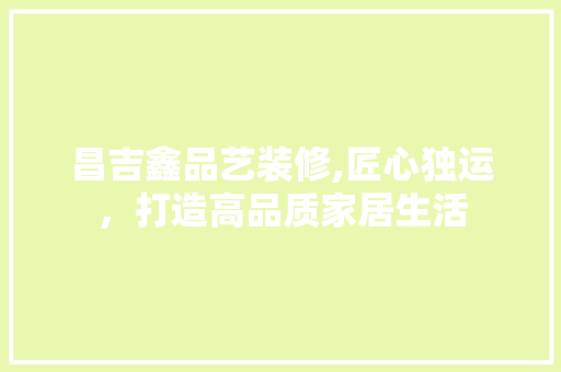 昌吉鑫品艺装修,匠心独运，打造高品质家居生活