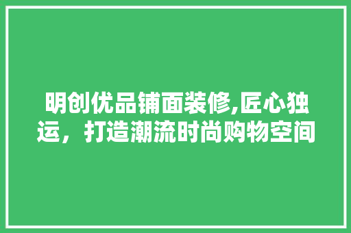 明创优品铺面装修,匠心独运，打造潮流时尚购物空间