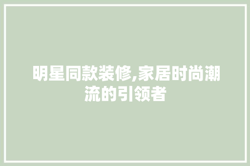 明星同款装修,家居时尚潮流的引领者