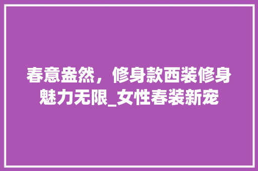 春意盎然，修身款西装修身魅力无限_女性春装新宠 客厅装修