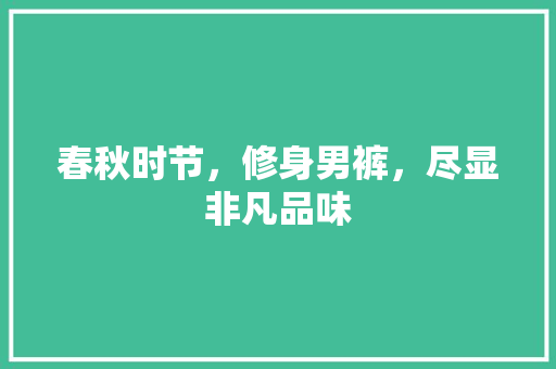 春秋时节，修身男裤，尽显非凡品味 客厅装修