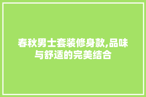 春秋男士套装修身款,品味与舒适的完美结合 家居装修
