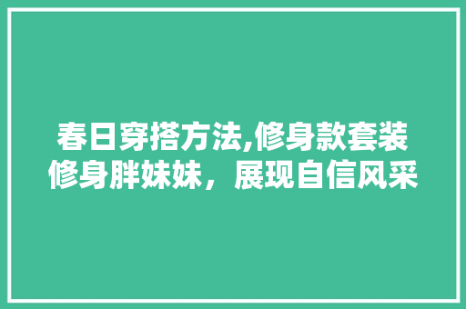 春日穿搭方法,修身款套装修身胖妹妹，展现自信风采
