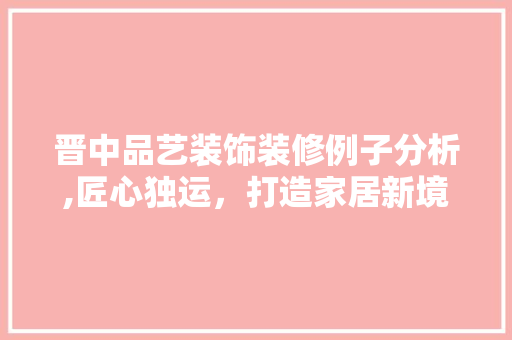 晋中品艺装饰装修例子分析,匠心独运，打造家居新境界
