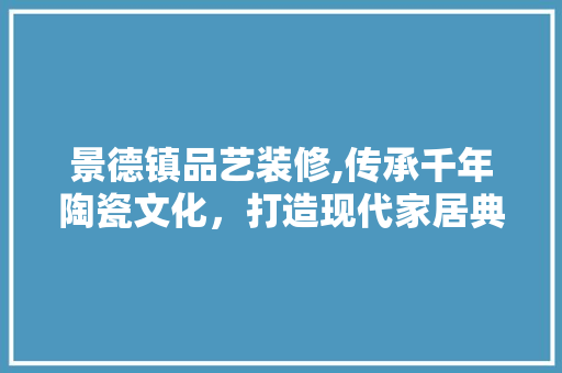 景德镇品艺装修,传承千年陶瓷文化，打造现代家居典范 卧室装修