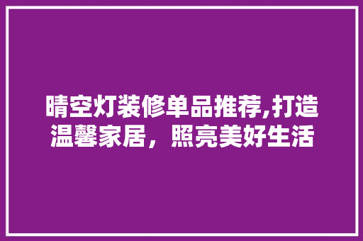晴空灯装修单品推荐,打造温馨家居，照亮美好生活 地板材料