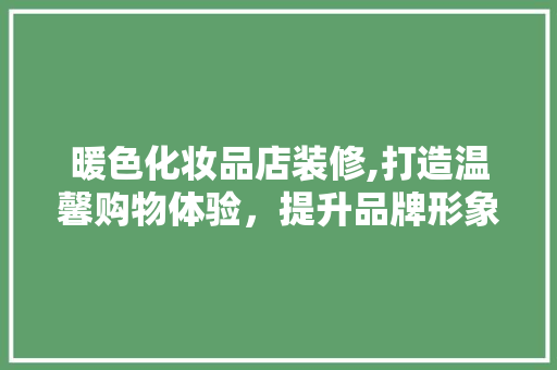 暖色化妆品店装修,打造温馨购物体验，提升品牌形象 中式风格装饰