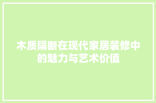 木质隔断在现代家居装修中的魅力与艺术价值