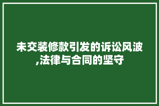 未交装修款引发的诉讼风波,法律与合同的坚守 现代风格装饰