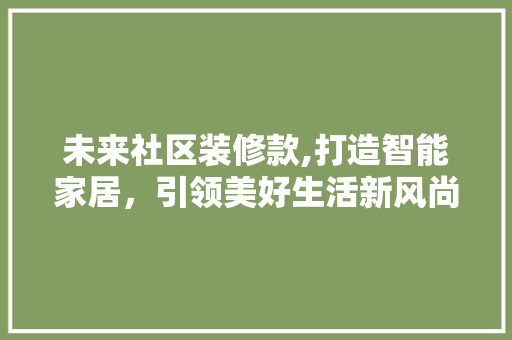 未来社区装修款,打造智能家居，引领美好生活新风尚 室内设计