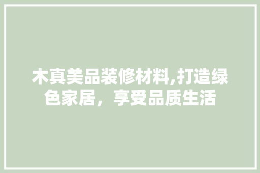 木真美品装修材料,打造绿色家居，享受品质生活 软装设计