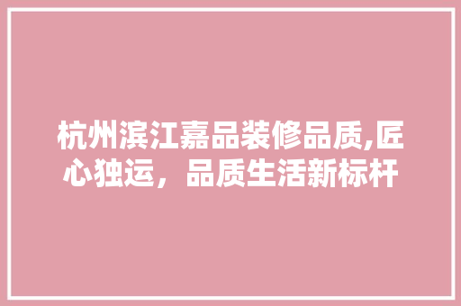杭州滨江嘉品装修品质,匠心独运，品质生活新标杆 客厅装修