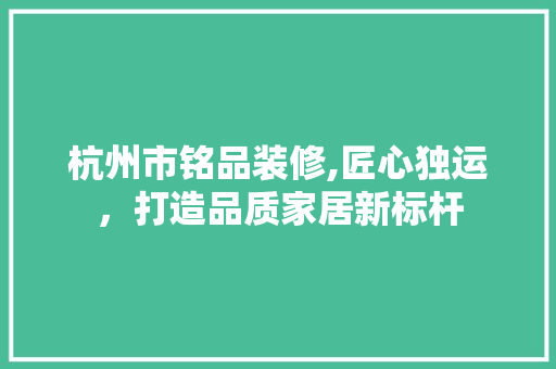 杭州市铭品装修,匠心独运，打造品质家居新标杆 卧室装修