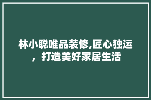 林小聪唯品装修,匠心独运，打造美好家居生活 地板材料