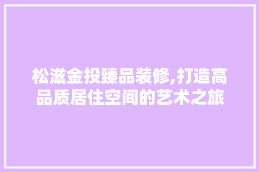 松滋金投臻品装修,打造高品质居住空间的艺术之旅 中式风格装饰