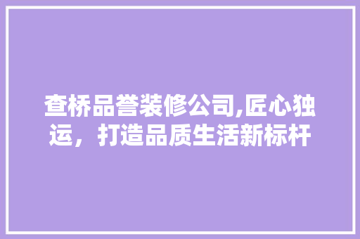 查桥品誉装修公司,匠心独运，打造品质生活新标杆 室内设计