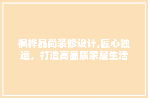 枫桦品尚装修设计,匠心独运，打造高品质家居生活 客厅装修