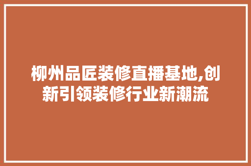 柳州品匠装修直播基地,创新引领装修行业新潮流 卧室装修