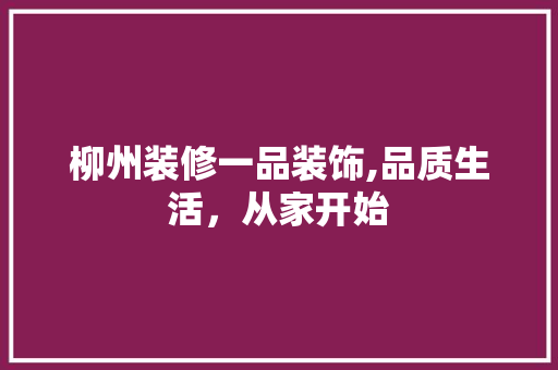 柳州装修一品装饰,品质生活，从家开始 中式风格装饰