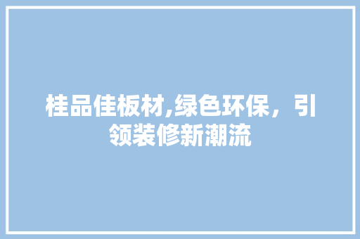 桂品佳板材,绿色环保，引领装修新潮流 室内设计