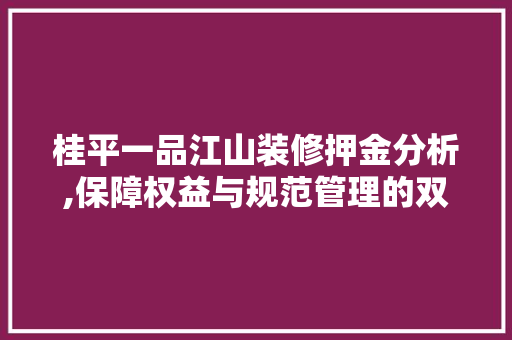 桂平一品江山装修押金分析,保障权益与规范管理的双重考量 中式风格装饰