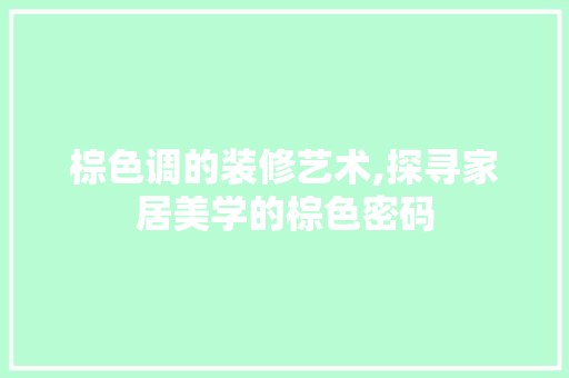棕色调的装修艺术,探寻家居美学的棕色密码