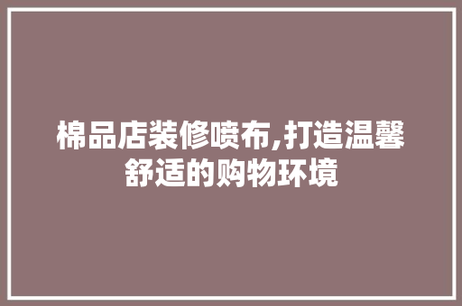 棉品店装修喷布,打造温馨舒适的购物环境 软装设计