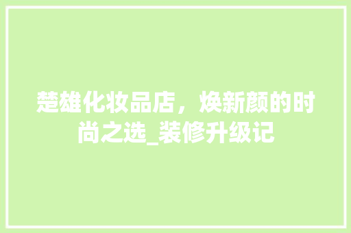 楚雄化妆品店，焕新颜的时尚之选_装修升级记
