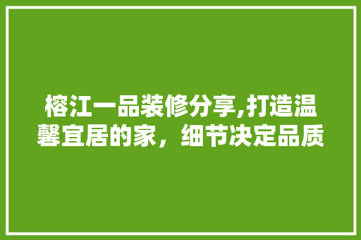 榕江一品装修分享,打造温馨宜居的家，细节决定品质生活 中式风格装饰