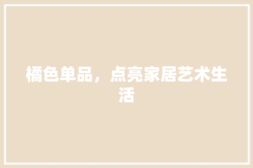 橘色单品，点亮家居艺术生活 木雕艺术