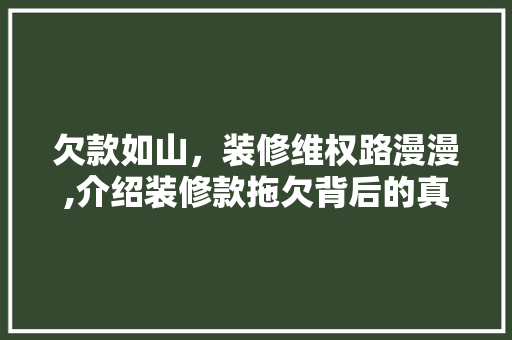 欠款如山，装修维权路漫漫,介绍装修款拖欠背后的真相与应对步骤 客厅装修