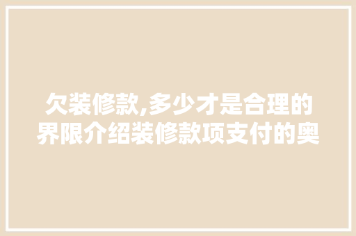 欠装修款,多少才是合理的界限介绍装修款项支付的奥秘 家居装修