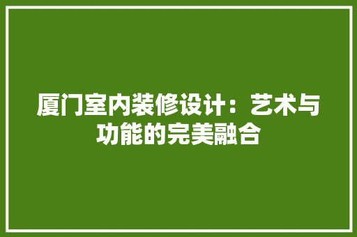 厦门室内装修设计：艺术与功能的完美融合