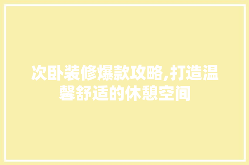 次卧装修爆款攻略,打造温馨舒适的休憩空间