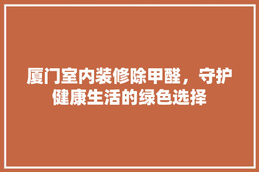 厦门室内装修除甲醛，守护健康生活的绿色选择
