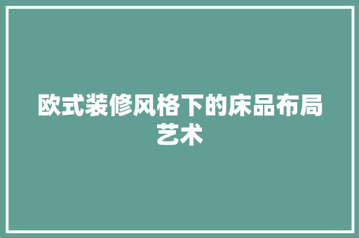 欧式装修风格下的床品布局艺术