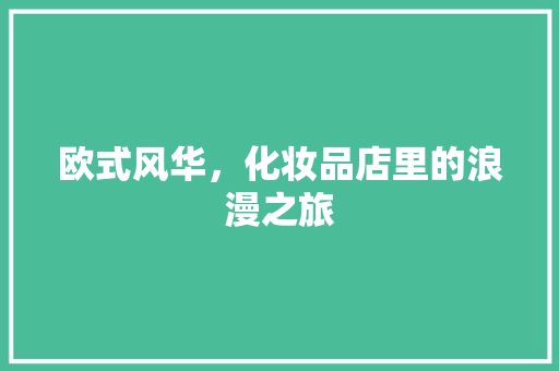 欧式风华，化妆品店里的浪漫之旅 中式风格装饰