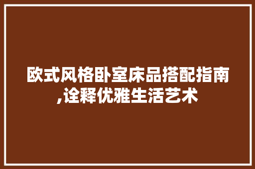 欧式风格卧室床品搭配指南,诠释优雅生活艺术 软装设计