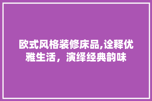 欧式风格装修床品,诠释优雅生活，演绎经典韵味 室内设计