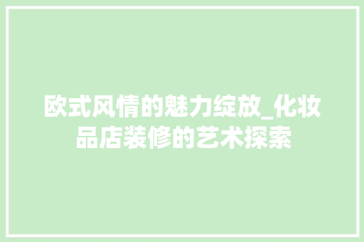 欧式风情的魅力绽放_化妆品店装修的艺术探索 木雕艺术