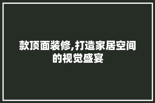 款顶面装修,打造家居空间的视觉盛宴 地板材料