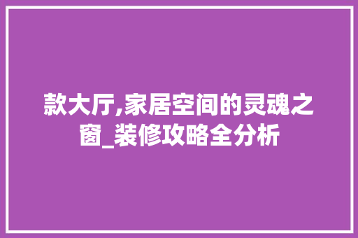 款大厅,家居空间的灵魂之窗_装修攻略全分析 现代风格装饰