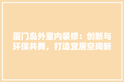 厦门岛外室内装修：创新与环保共舞，打造宜居空间新篇章 卧室装修